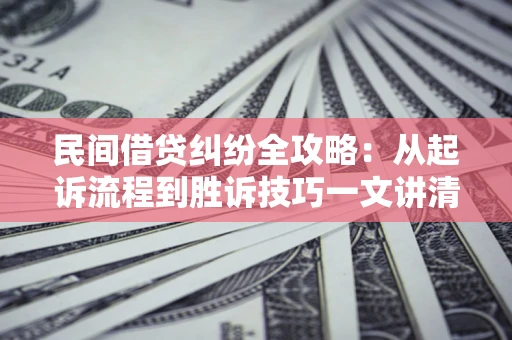 济南民间借贷纠纷全攻略：从起诉流程到胜诉技巧一文讲清