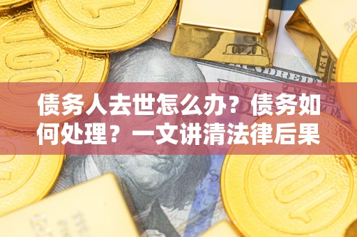 济南债务人去世怎么办？债务如何处理？一文讲清法律后果