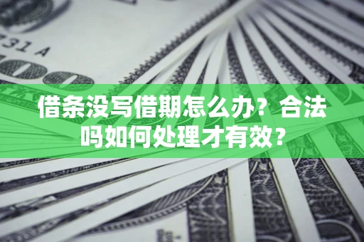 济南借条没写借期怎么办？合法吗如何处理才有效？