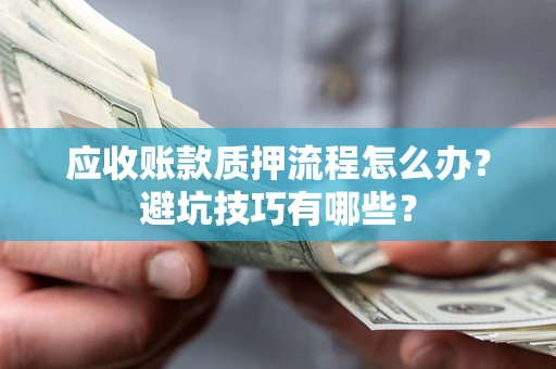 济南应收账款质押流程怎么办？避坑技巧有哪些？