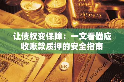 济南让债权变保障：一文看懂应收账款质押的安全指南