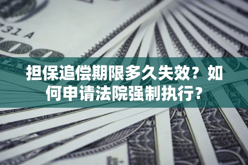 济南担保追偿期限多久失效？如何申请法院强制执行？