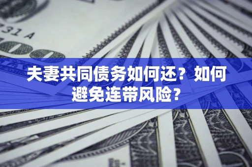 济南夫妻共同债务如何还？如何避免连带风险？