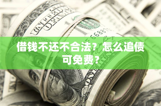 济南借钱不还不合法？怎么追债可免费？