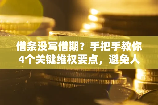 济南借条没写借期？手把手教你4个关键维权要点，避免人财两空
