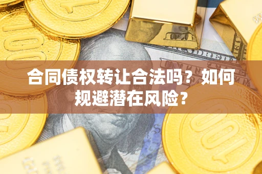 济南合同债权转让合法吗?如何规避潜在风险? 济南合同债权转让合法吗?如何规避潜在风险?
