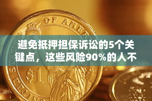 济南避免抵押担保诉讼的5个关键点，这些风险90%的人不知道！