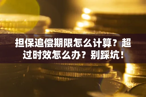 济南担保追偿期限怎么计算？超过时效怎么办？别踩坑！