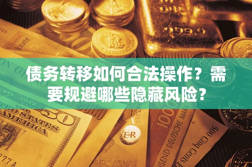 济南债务转移如何合法操作？需要规避哪些隐藏风险？