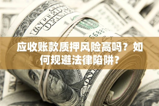 济南应收账款质押风险高吗？如何规避法律陷阱？
