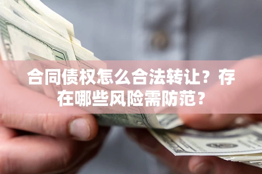 济南合同债权怎么合法转让？存在哪些风险需防范？
