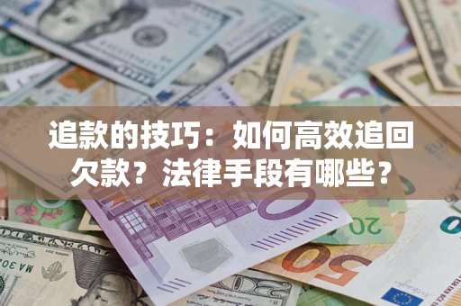 济南追款的技巧：如何高效追回欠款？法律手段有哪些？