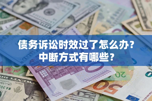 济南债务诉讼时效过了怎么办？中断方式有哪些？