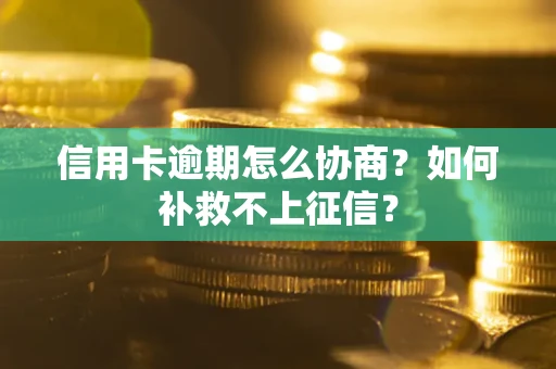 济南信用卡逾期怎么协商？如何补救不上征信？