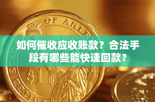 济南如何催收应收账款？合法手段有哪些能快速回款？