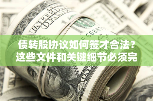 济南债转股协议如何签才合法？这些文件和关键细节必须完整