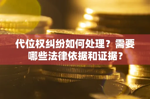 济南代位权纠纷如何处理？需要哪些法律依据和证据？