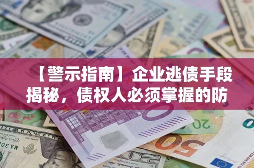 济南【警示指南】企业逃债手段揭秘，债权人必须掌握的防坑宝典