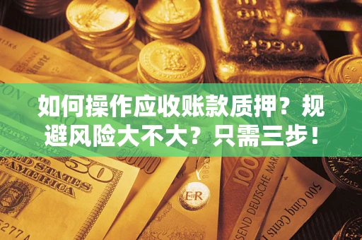 济南如何操作应收账款质押？规避风险大不大？只需三步！
