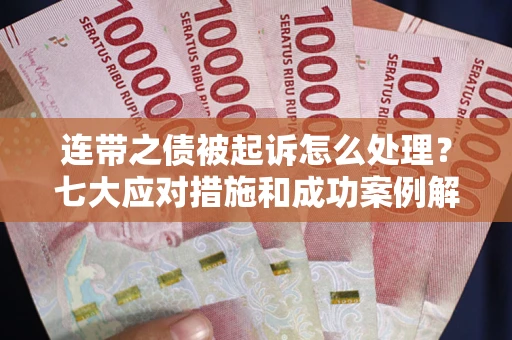 济南连带之债被起诉怎么处理？七大应对措施和成功案例解析