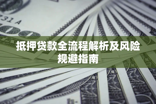 济南抵押贷款全流程解析及风险规避指南