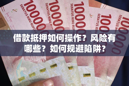 济南借款抵押如何操作?风险有哪些?如何规避陷阱? 济南借款抵押如何操作?风险有哪些?如何规避陷阱?