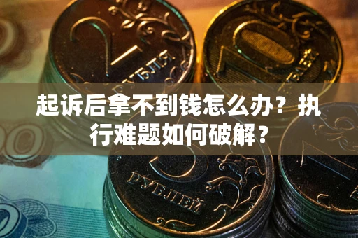 济南起诉后拿不到钱怎么办?执行难题如何破解? 济南起诉后拿不到钱怎么办?执行难题如何破解?