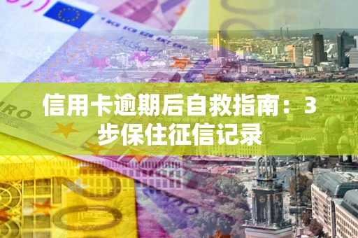 济南信用卡逾期后自救指南：3步保住征信记录