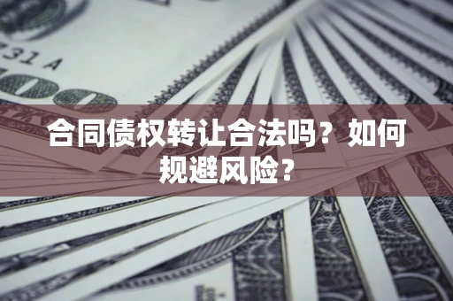 济南合同债权转让合法吗?如何规避风险? 济南合同债权转让合法吗?如何规避风险?