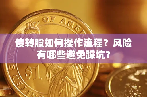 济南债转股如何操作流程?风险有哪些避免踩坑? 济南债转股如何操作流程?风险有哪些避免踩坑?