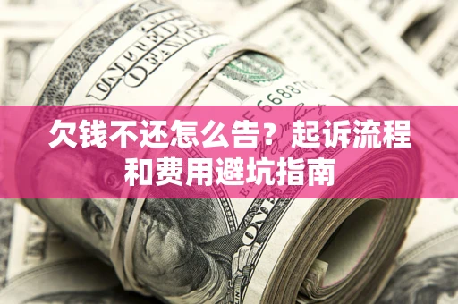 济南欠钱不还怎么告?起诉流程和费用避坑指南 济南欠钱不还怎么告?起诉流程和费用避坑指南