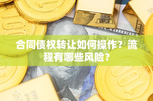 济南合同债权转让如何操作？流程有哪些风险？