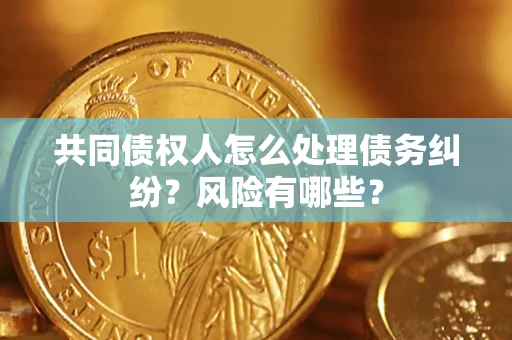 济南共同债权人怎么处理债务纠纷？风险有哪些？