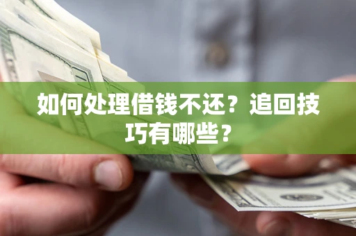 济南如何处理借钱不还？追回技巧有哪些？