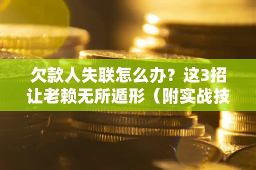 济南欠款人失联怎么办？这3招让老赖无所遁形（附实战技巧）