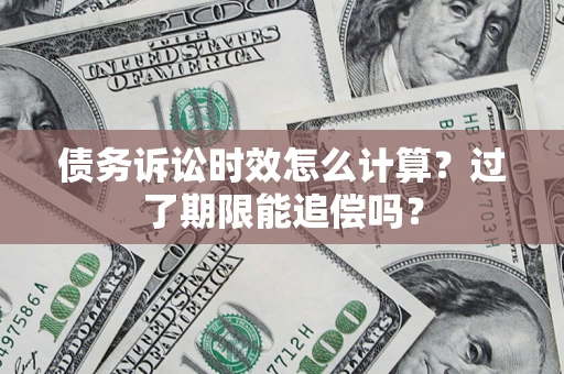 济南债务诉讼时效怎么计算？过了期限能追偿吗？