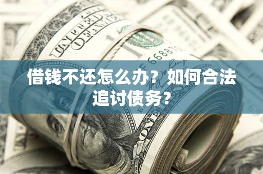 济南借钱不还怎么办？如何合法追讨债务？
