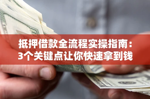 济南抵押借款全流程实操指南：3个关键点让你快速拿到钱