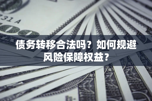 济南债务转移合法吗？如何规避风险保障权益？