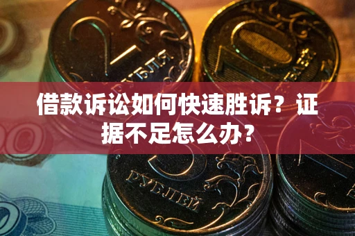 济南借款诉讼如何快速胜诉？证据不足怎么办？