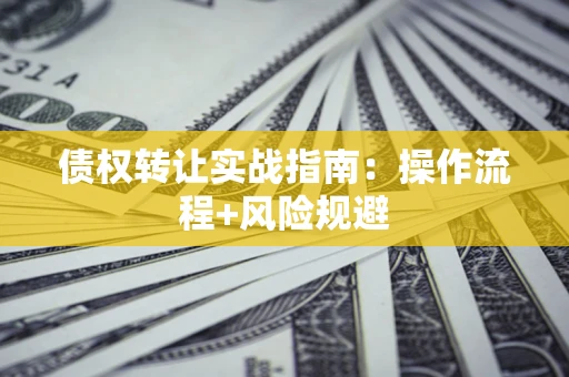 济南债权转让实战指南：操作流程+风险规避