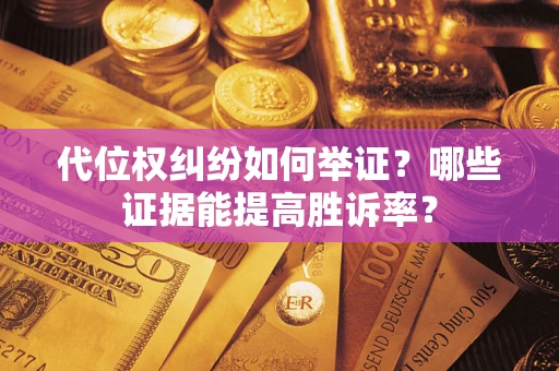 济南代位权纠纷如何举证？哪些证据能提高胜诉率？