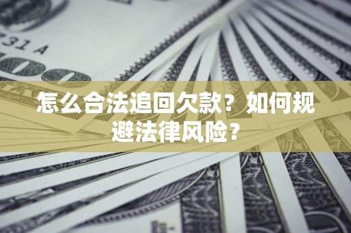 济南怎么合法追回欠款？如何规避法律风险？