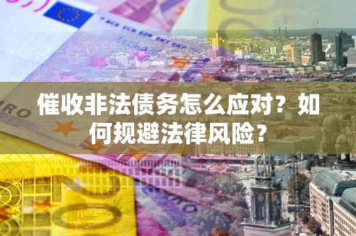 济南催收非法债务怎么应对？如何规避法律风险？