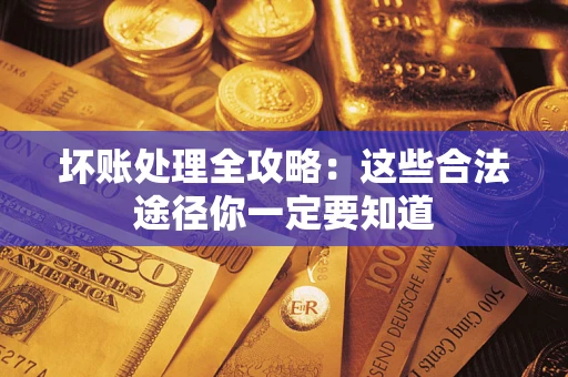 济南坏账处理全攻略：这些合法途径你一定要知道