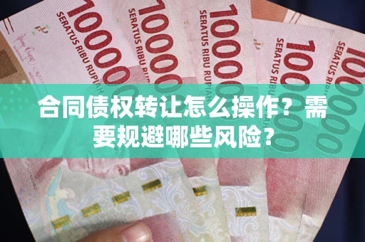 济南合同债权转让怎么操作？需要规避哪些风险？