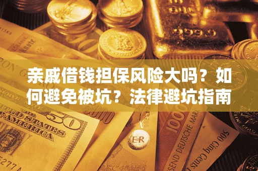 济南亲戚借钱担保风险大吗？如何避免被坑？法律避坑指南