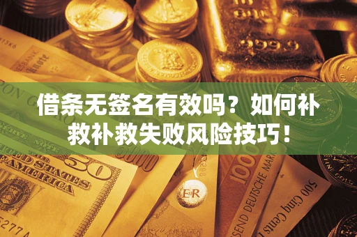 济南借条无签名有效吗？如何补救补救失败风险技巧！