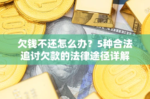 济南欠钱不还怎么办？5种合法追讨欠款的法律途径详解