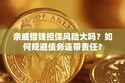 济南亲戚借钱担保风险大吗？如何规避债务连带责任？
